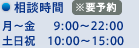 相談時間※要予約  月〜金　 9:00〜22:00 土日祝　10:00〜15:00